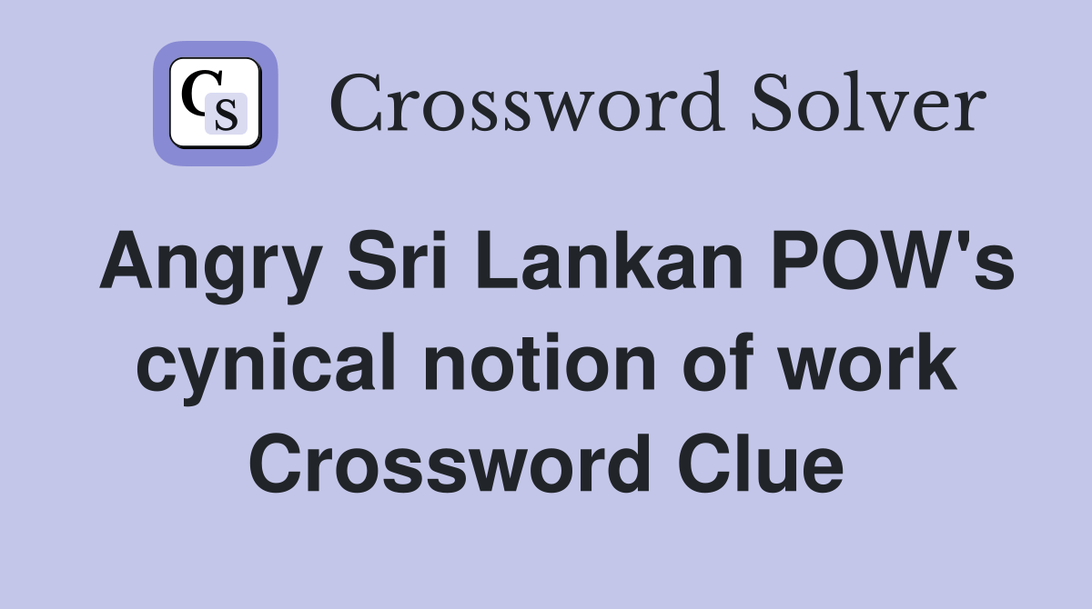 Angry Sri Lankan POW's cynical notion of work Crossword Clue Answers